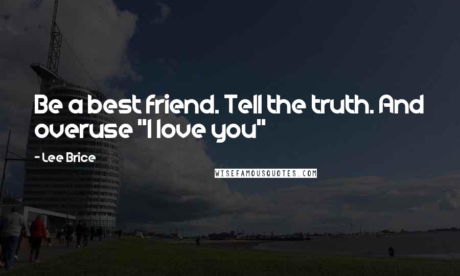 Lee Brice Quotes: Be a best friend. Tell the truth. And overuse "I love you"