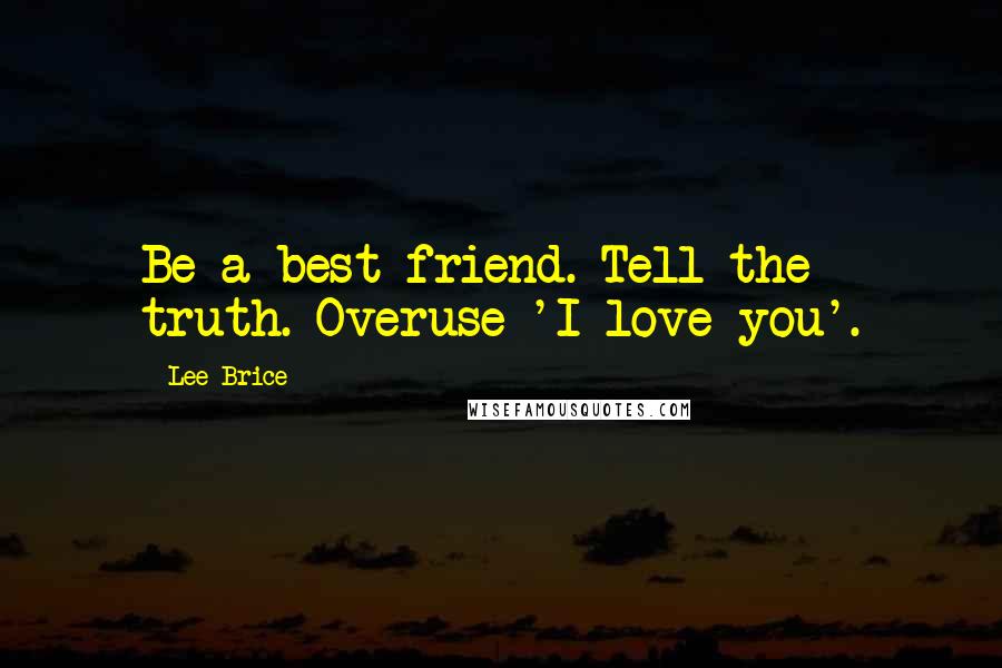 Lee Brice Quotes: Be a best friend. Tell the truth. Overuse 'I love you'.