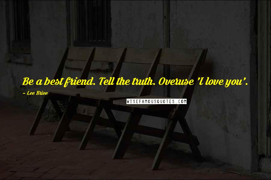 Lee Brice Quotes: Be a best friend. Tell the truth. Overuse 'I love you'.