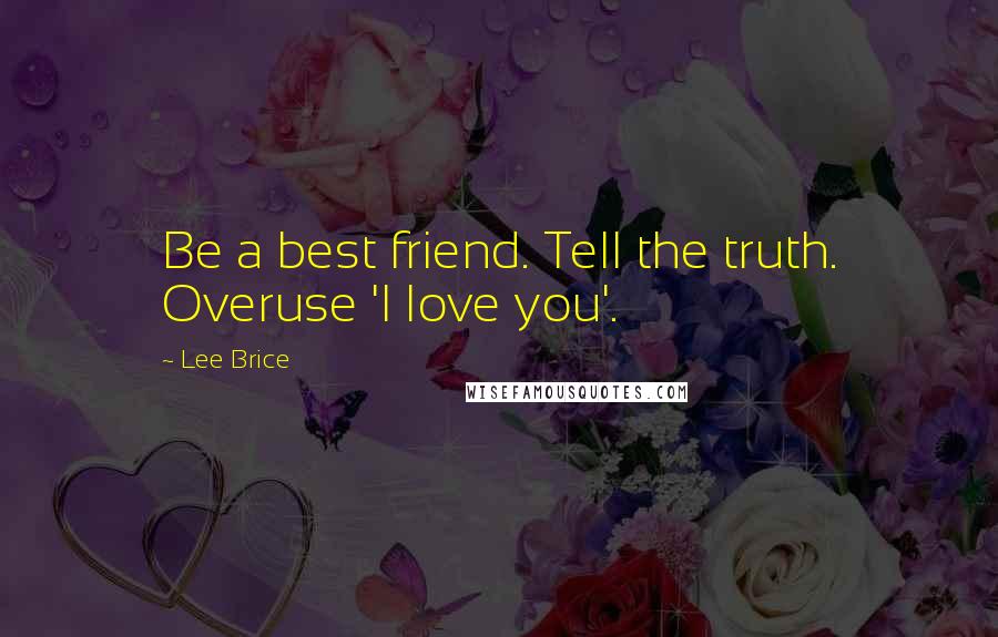 Lee Brice Quotes: Be a best friend. Tell the truth. Overuse 'I love you'.