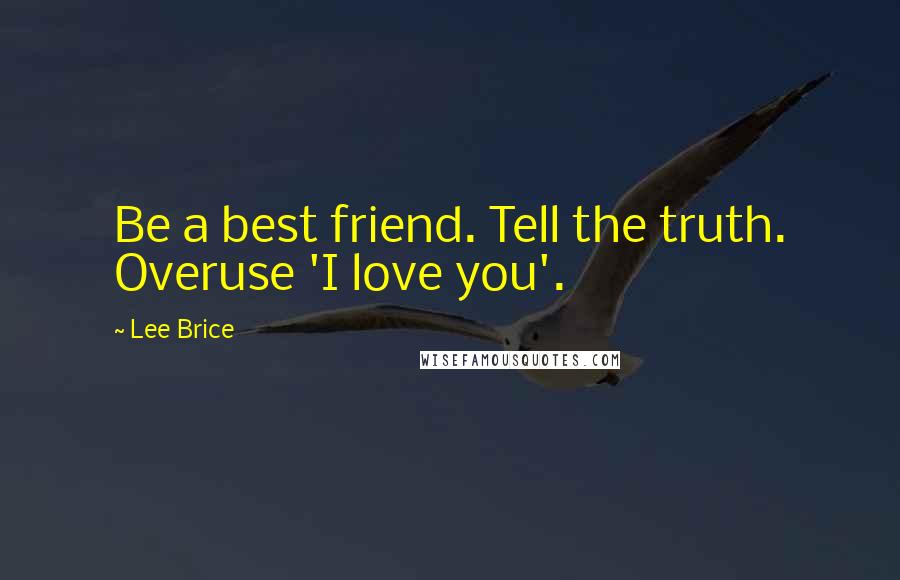 Lee Brice Quotes: Be a best friend. Tell the truth. Overuse 'I love you'.