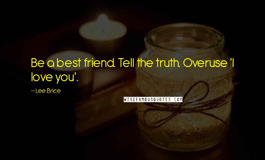 Lee Brice Quotes: Be a best friend. Tell the truth. Overuse 'I love you'.