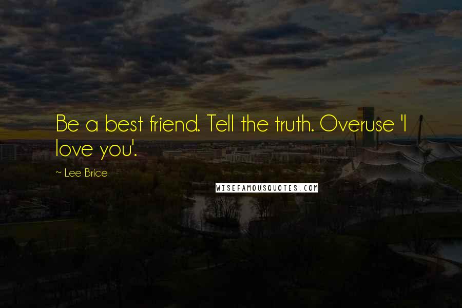 Lee Brice Quotes: Be a best friend. Tell the truth. Overuse 'I love you'.