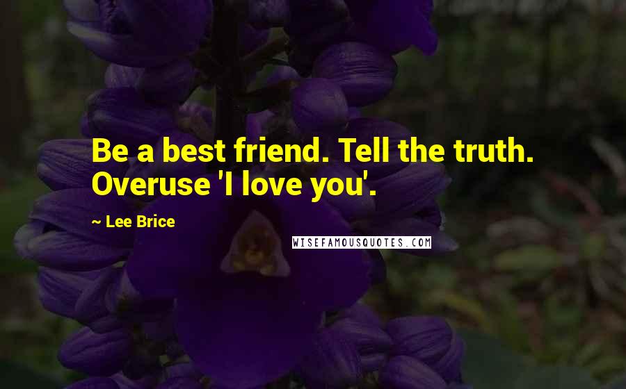 Lee Brice Quotes: Be a best friend. Tell the truth. Overuse 'I love you'.