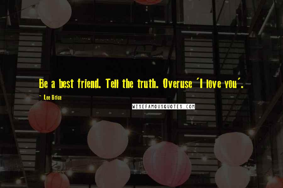 Lee Brice Quotes: Be a best friend. Tell the truth. Overuse 'I love you'.