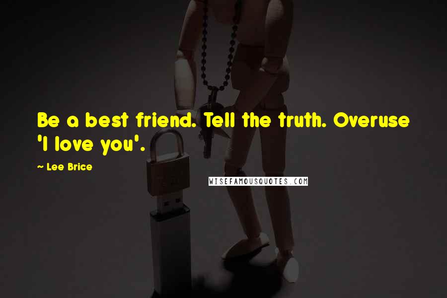 Lee Brice Quotes: Be a best friend. Tell the truth. Overuse 'I love you'.