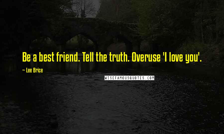 Lee Brice Quotes: Be a best friend. Tell the truth. Overuse 'I love you'.