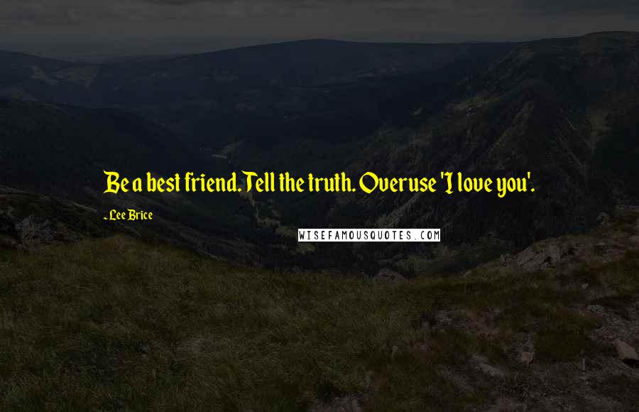 Lee Brice Quotes: Be a best friend. Tell the truth. Overuse 'I love you'.