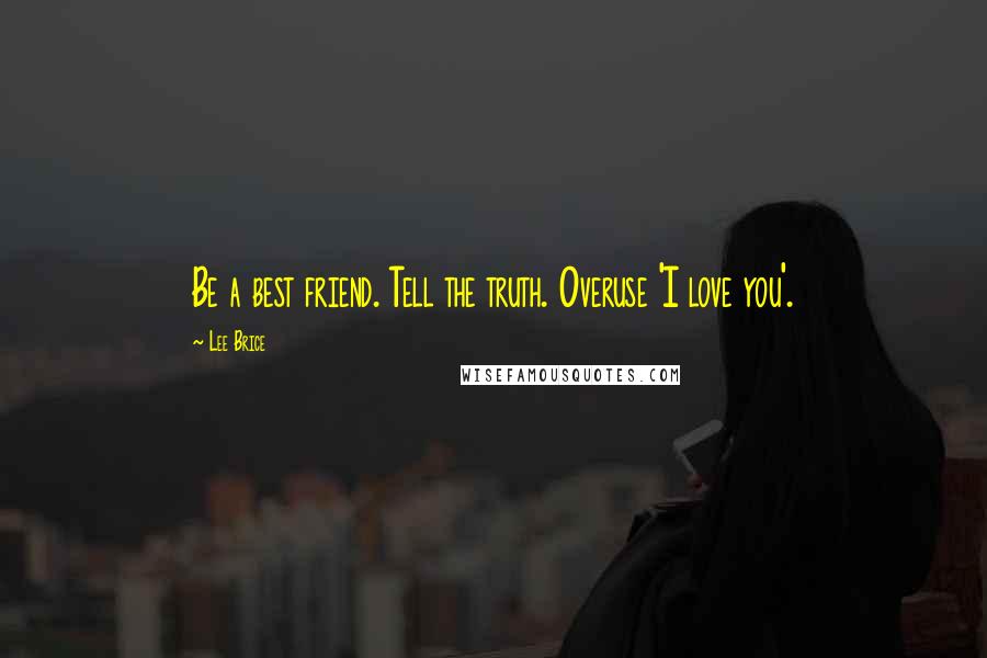 Lee Brice Quotes: Be a best friend. Tell the truth. Overuse 'I love you'.