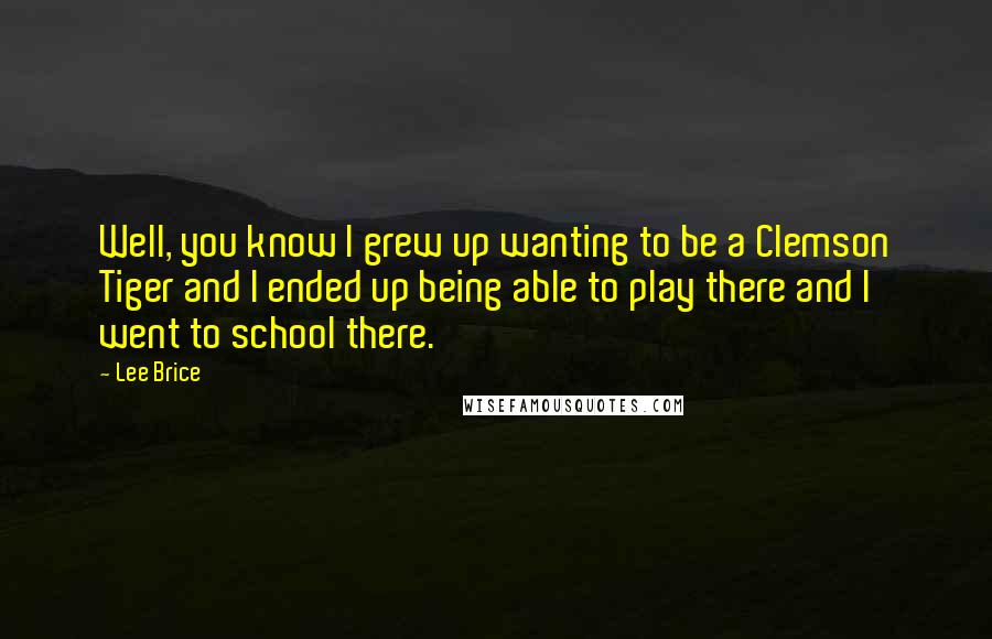 Lee Brice Quotes: Well, you know I grew up wanting to be a Clemson Tiger and I ended up being able to play there and I went to school there.