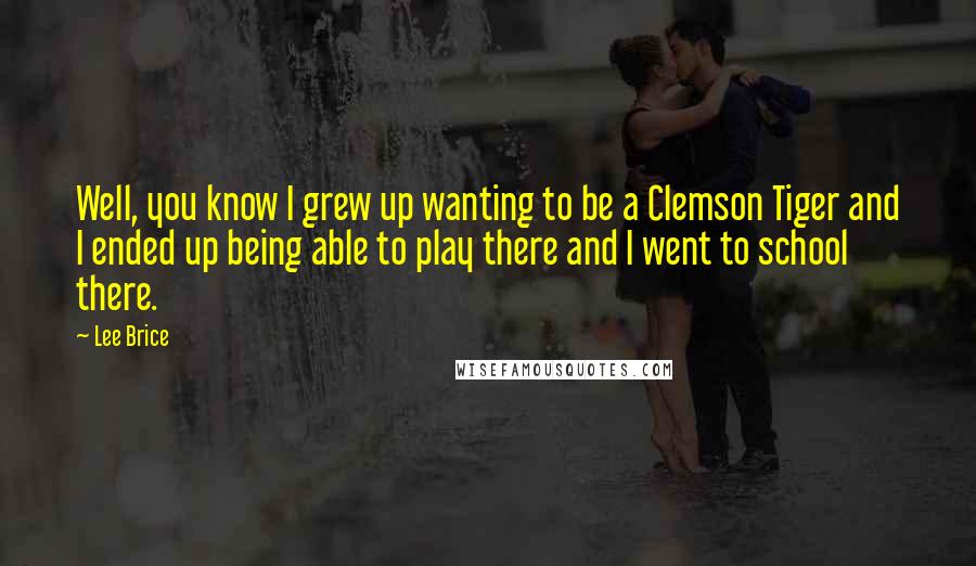 Lee Brice Quotes: Well, you know I grew up wanting to be a Clemson Tiger and I ended up being able to play there and I went to school there.