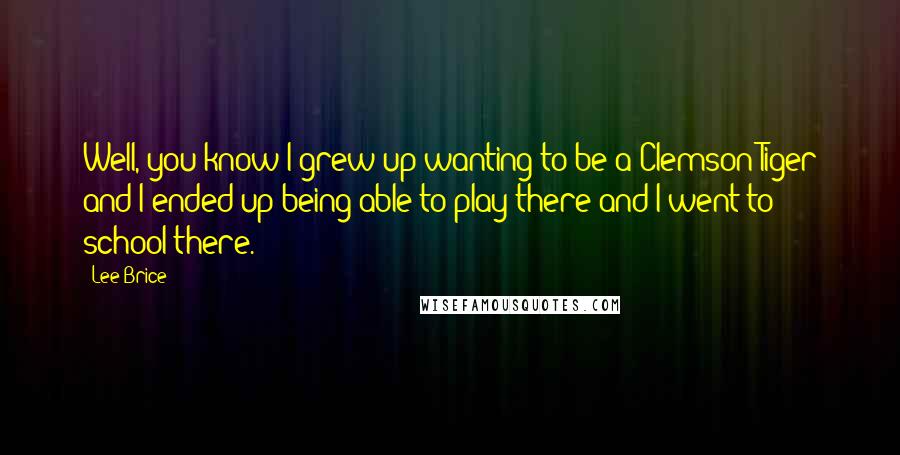 Lee Brice Quotes: Well, you know I grew up wanting to be a Clemson Tiger and I ended up being able to play there and I went to school there.