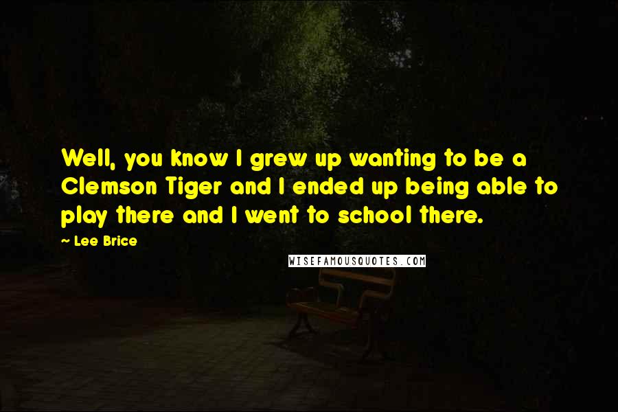 Lee Brice Quotes: Well, you know I grew up wanting to be a Clemson Tiger and I ended up being able to play there and I went to school there.