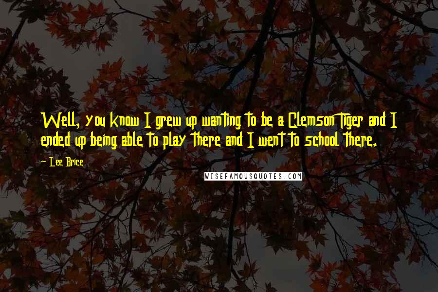 Lee Brice Quotes: Well, you know I grew up wanting to be a Clemson Tiger and I ended up being able to play there and I went to school there.