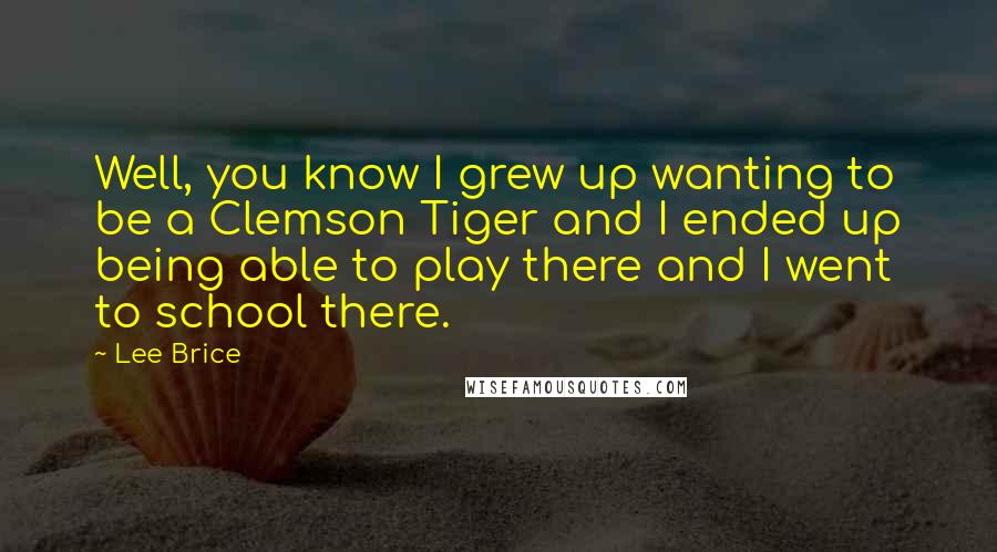 Lee Brice Quotes: Well, you know I grew up wanting to be a Clemson Tiger and I ended up being able to play there and I went to school there.