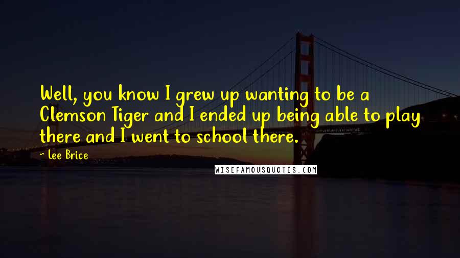 Lee Brice Quotes: Well, you know I grew up wanting to be a Clemson Tiger and I ended up being able to play there and I went to school there.