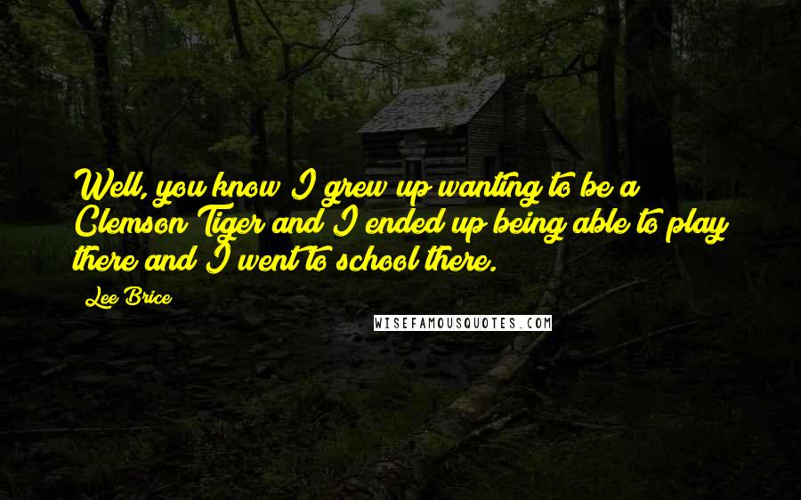 Lee Brice Quotes: Well, you know I grew up wanting to be a Clemson Tiger and I ended up being able to play there and I went to school there.