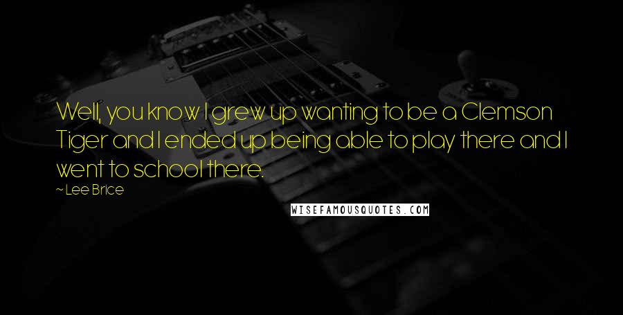 Lee Brice Quotes: Well, you know I grew up wanting to be a Clemson Tiger and I ended up being able to play there and I went to school there.