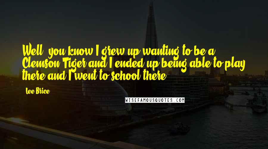 Lee Brice Quotes: Well, you know I grew up wanting to be a Clemson Tiger and I ended up being able to play there and I went to school there.