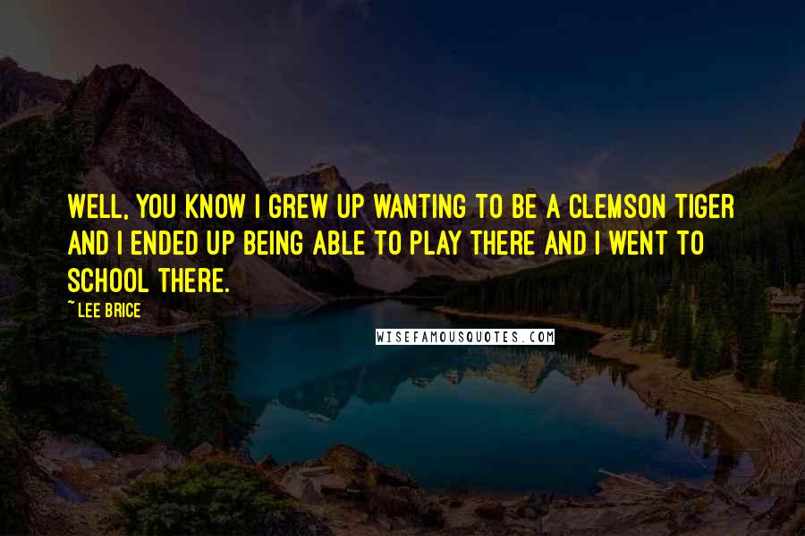 Lee Brice Quotes: Well, you know I grew up wanting to be a Clemson Tiger and I ended up being able to play there and I went to school there.