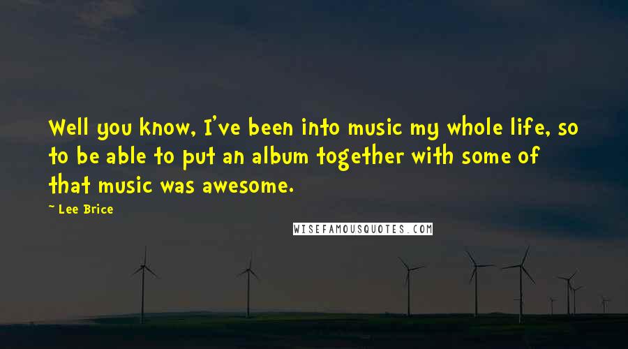 Lee Brice Quotes: Well you know, I've been into music my whole life, so to be able to put an album together with some of that music was awesome.