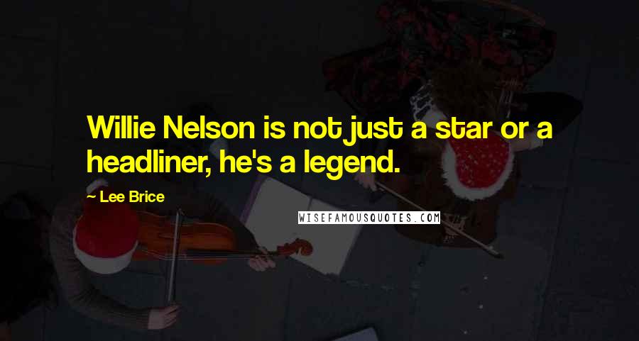 Lee Brice Quotes: Willie Nelson is not just a star or a headliner, he's a legend.