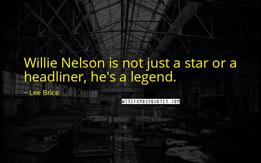 Lee Brice Quotes: Willie Nelson is not just a star or a headliner, he's a legend.