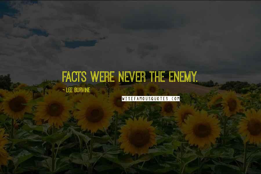 Lee Burvine Quotes: Facts were never the enemy.