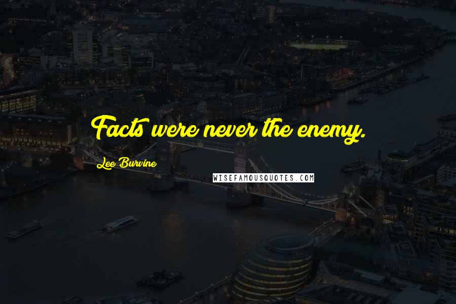 Lee Burvine Quotes: Facts were never the enemy.