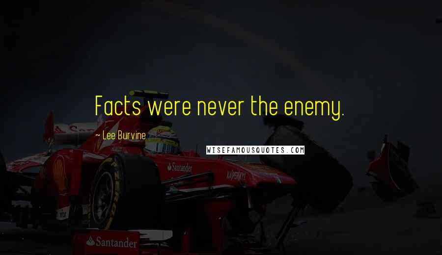 Lee Burvine Quotes: Facts were never the enemy.