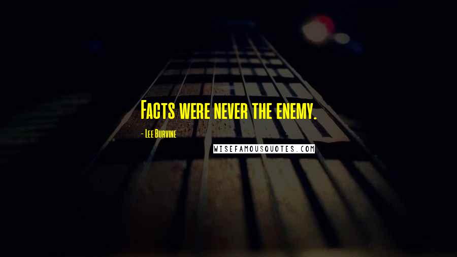 Lee Burvine Quotes: Facts were never the enemy.