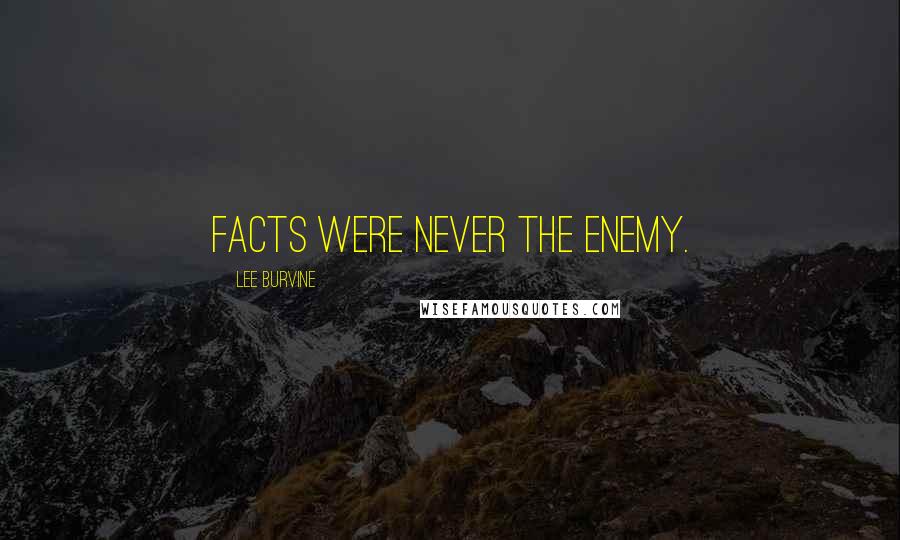 Lee Burvine Quotes: Facts were never the enemy.