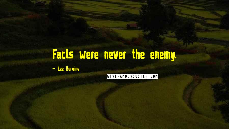 Lee Burvine Quotes: Facts were never the enemy.