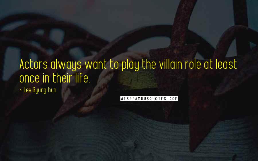 Lee Byung-hun Quotes: Actors always want to play the villain role at least once in their life.