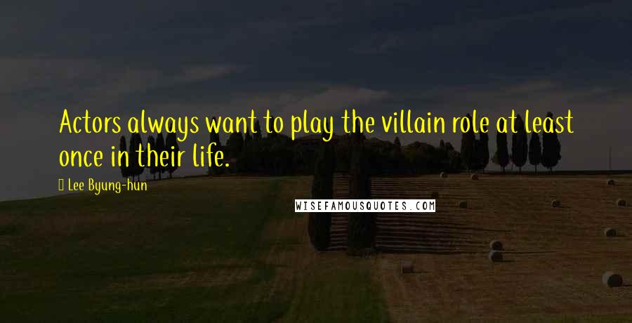 Lee Byung-hun Quotes: Actors always want to play the villain role at least once in their life.