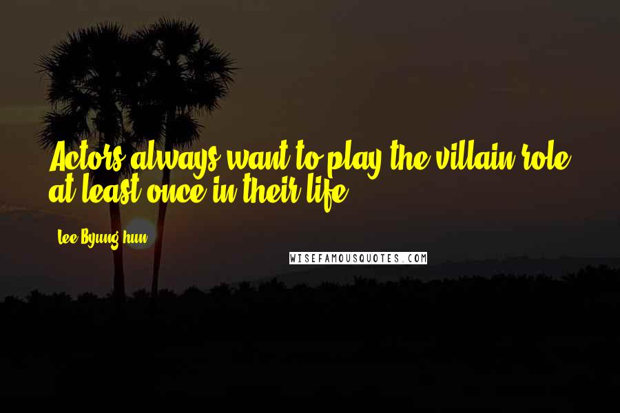 Lee Byung-hun Quotes: Actors always want to play the villain role at least once in their life.