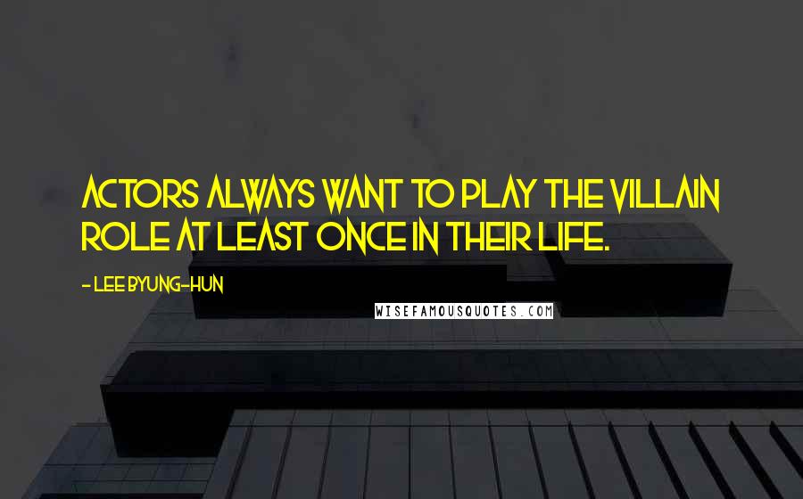 Lee Byung-hun Quotes: Actors always want to play the villain role at least once in their life.
