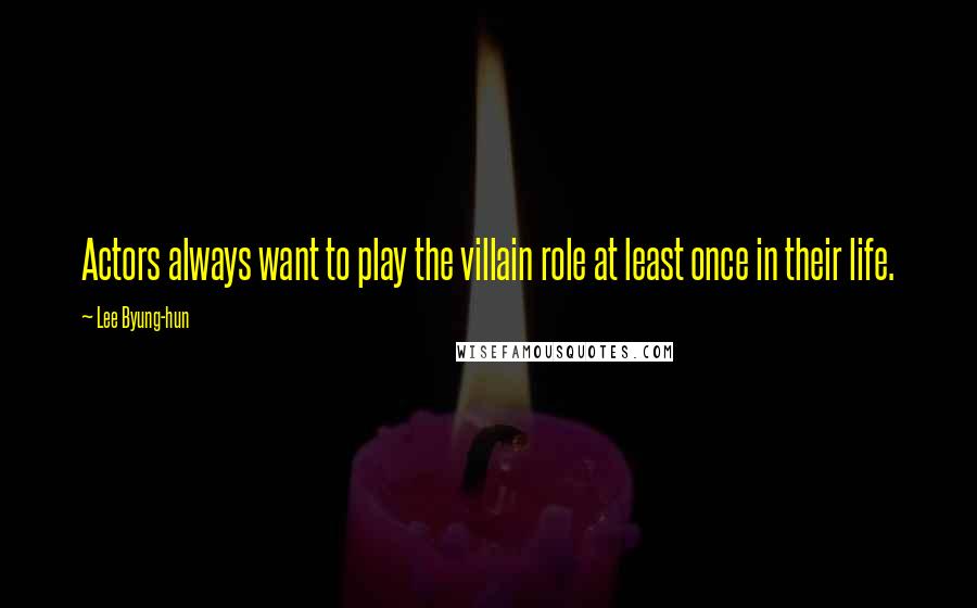 Lee Byung-hun Quotes: Actors always want to play the villain role at least once in their life.