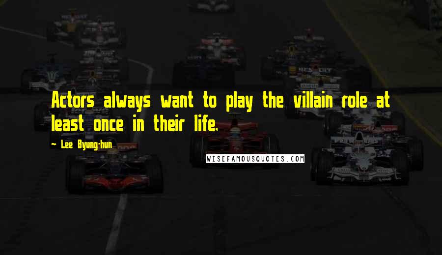 Lee Byung-hun Quotes: Actors always want to play the villain role at least once in their life.