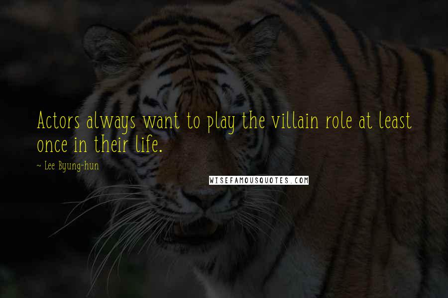 Lee Byung-hun Quotes: Actors always want to play the villain role at least once in their life.