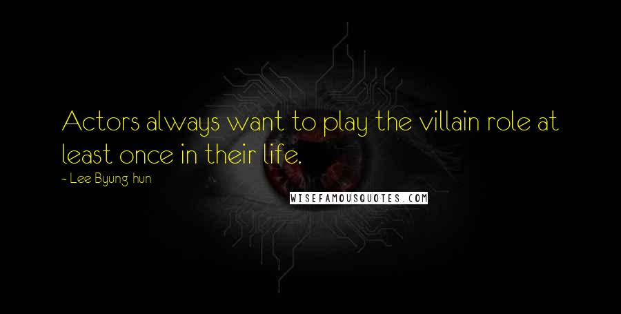 Lee Byung-hun Quotes: Actors always want to play the villain role at least once in their life.