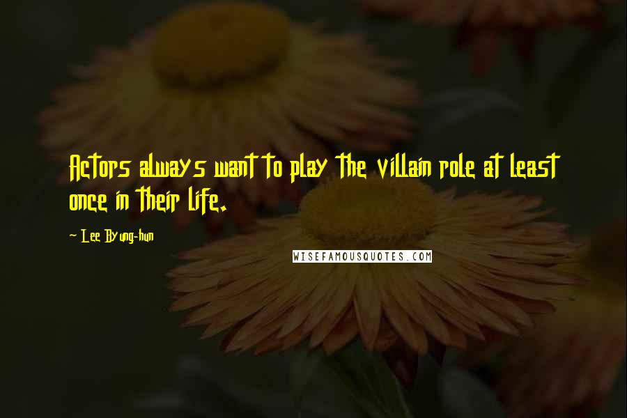 Lee Byung-hun Quotes: Actors always want to play the villain role at least once in their life.
