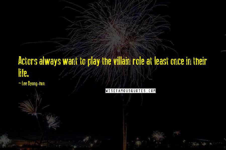 Lee Byung-hun Quotes: Actors always want to play the villain role at least once in their life.