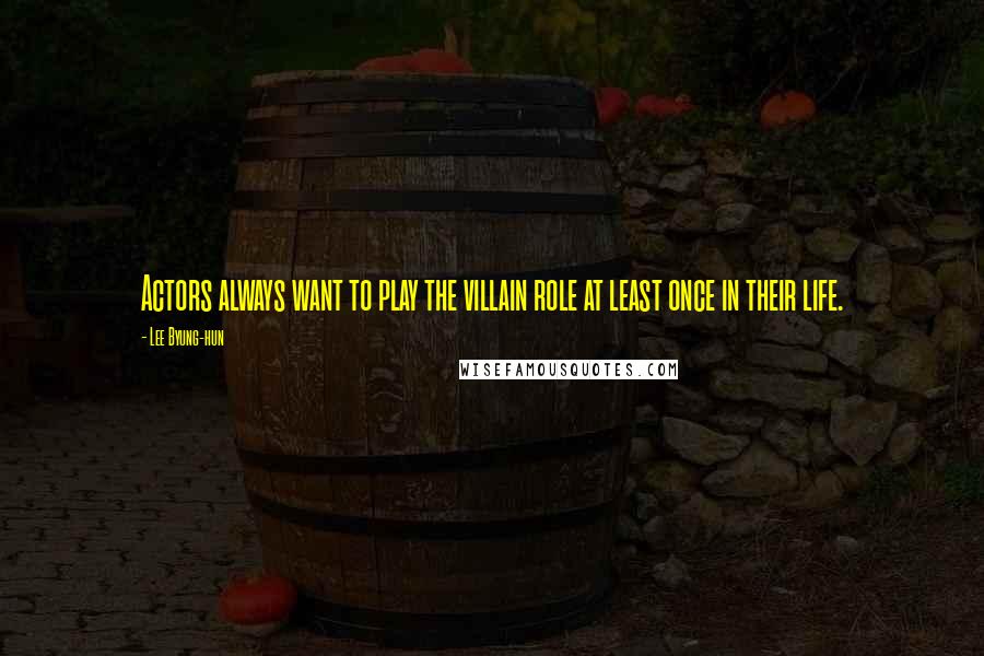 Lee Byung-hun Quotes: Actors always want to play the villain role at least once in their life.