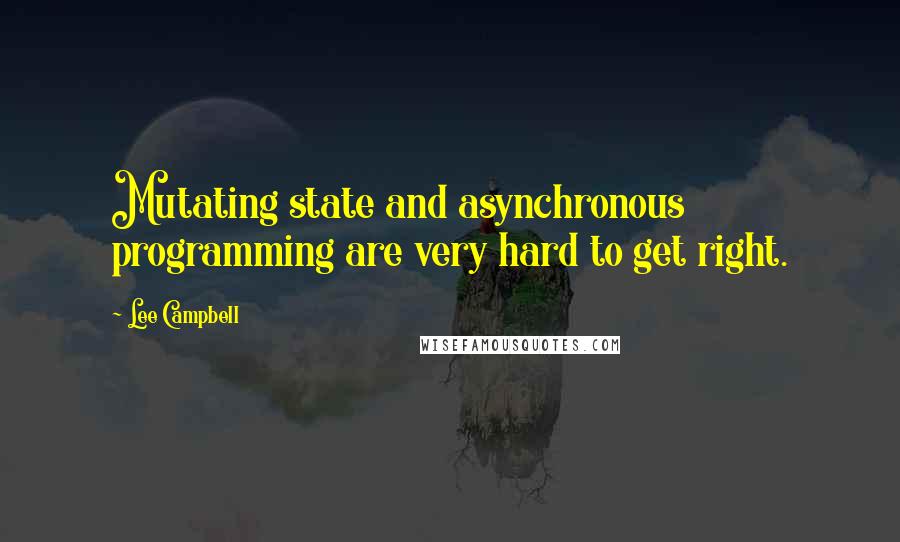 Lee Campbell Quotes: Mutating state and asynchronous programming are very hard to get right.