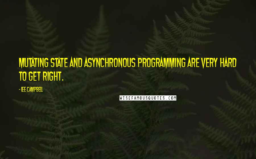 Lee Campbell Quotes: Mutating state and asynchronous programming are very hard to get right.