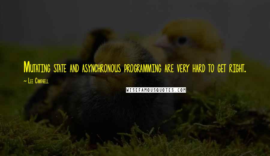 Lee Campbell Quotes: Mutating state and asynchronous programming are very hard to get right.