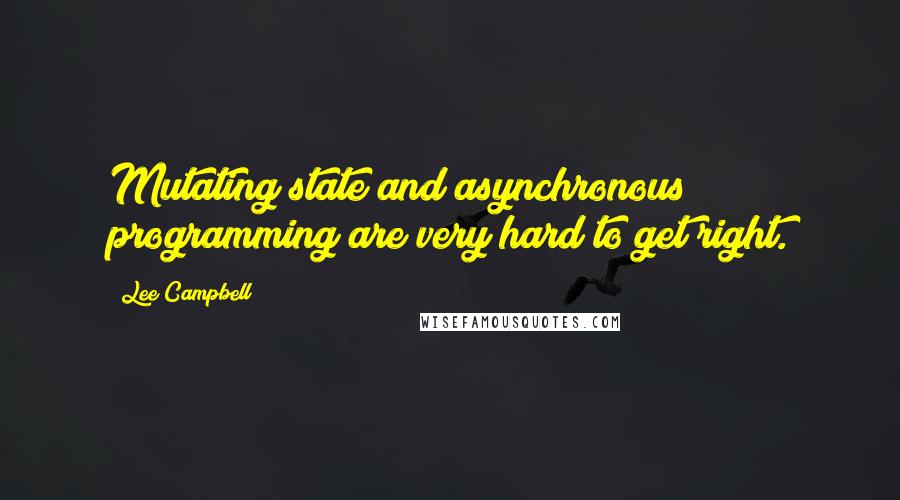 Lee Campbell Quotes: Mutating state and asynchronous programming are very hard to get right.