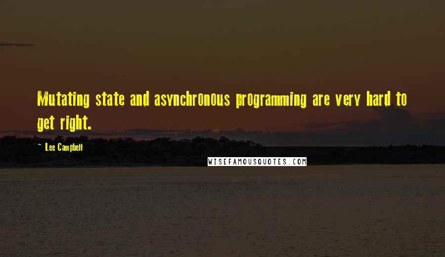 Lee Campbell Quotes: Mutating state and asynchronous programming are very hard to get right.