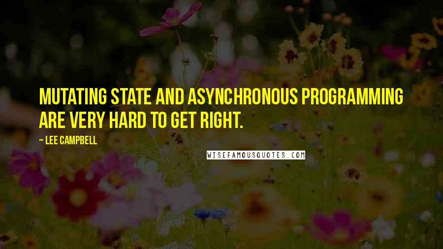 Lee Campbell Quotes: Mutating state and asynchronous programming are very hard to get right.